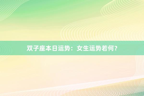 双子座本日运势：女生运势若何？